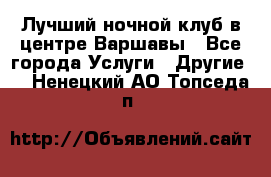 Лучший ночной клуб в центре Варшавы - Все города Услуги » Другие   . Ненецкий АО,Топседа п.